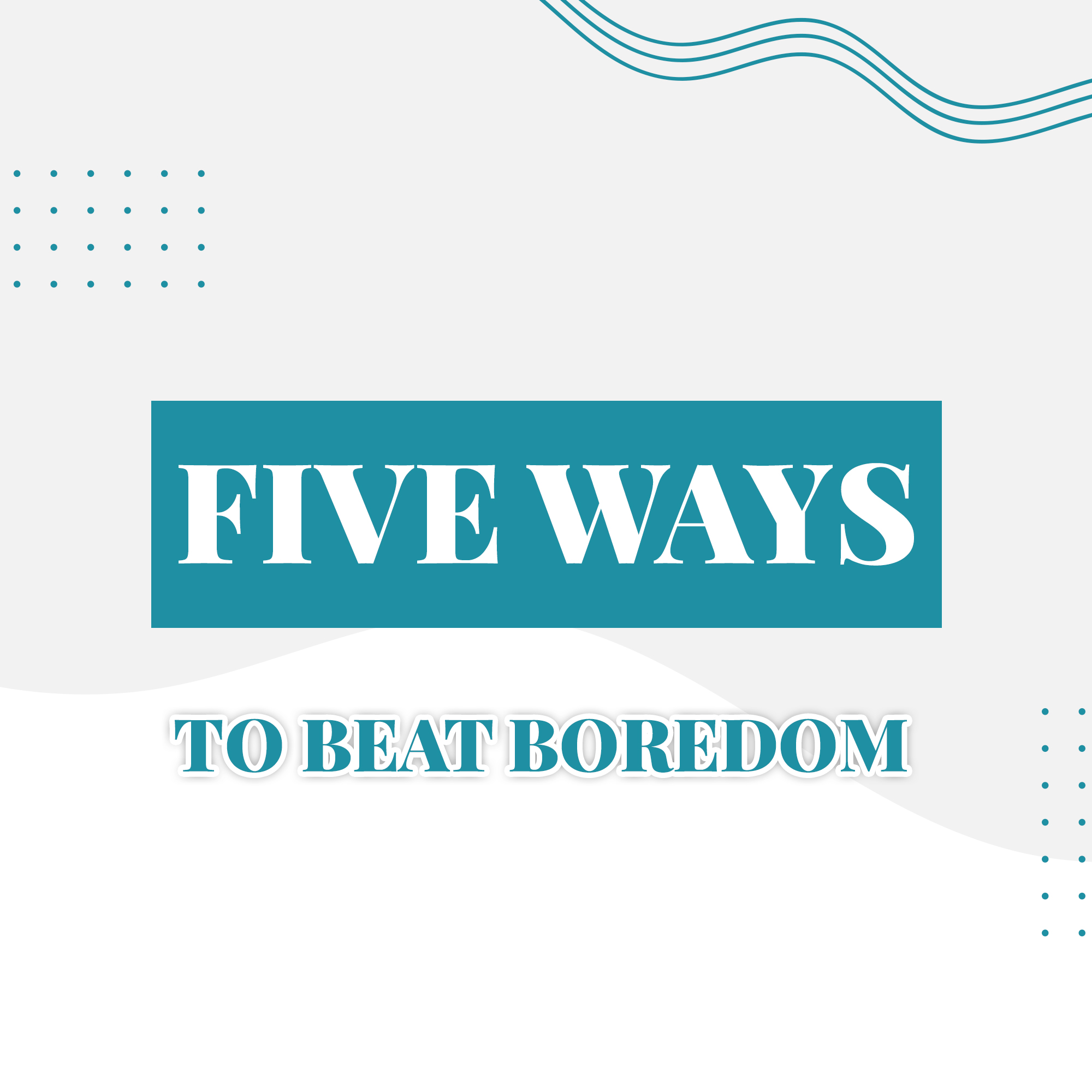 five ways to beat boredom